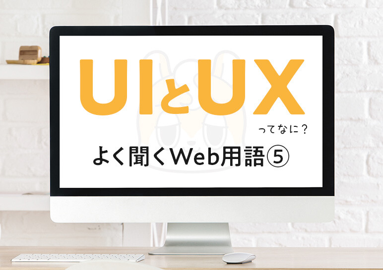 UIとUXの違いって？ ─ 打ち合わせでよく聞くWeb用語⑤